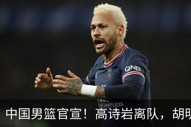 中国男篮官宣！高诗岩离队，胡明轩增补入队，徐杰也在路上？