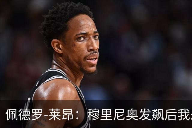 佩德罗-莱昂：穆里尼奥发飙后我未再登场，靠亲友熬过