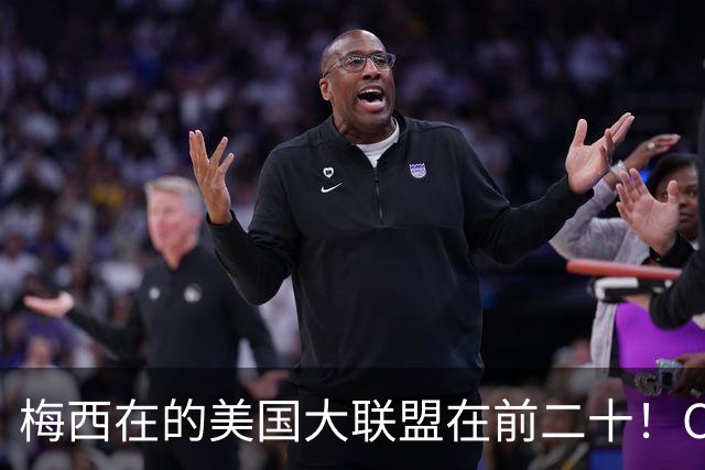 梅西在的美国大联盟在前二十！C罗在的沙特联赛不在前四十！