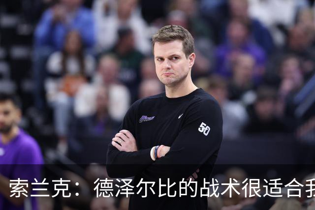 索兰克：德泽尔比的战术很适合我，我很期待这个赛季
